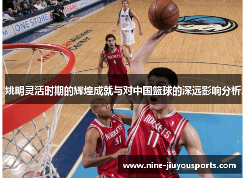 姚明灵活时期的辉煌成就与对中国篮球的深远影响分析